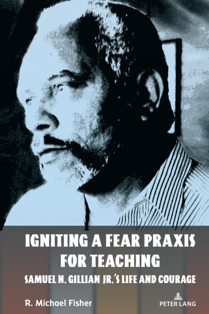 Igniting a Fear Praxis for Teaching : Samuel N. Gillian Jr.’s Life and Courage, Hardback Book
