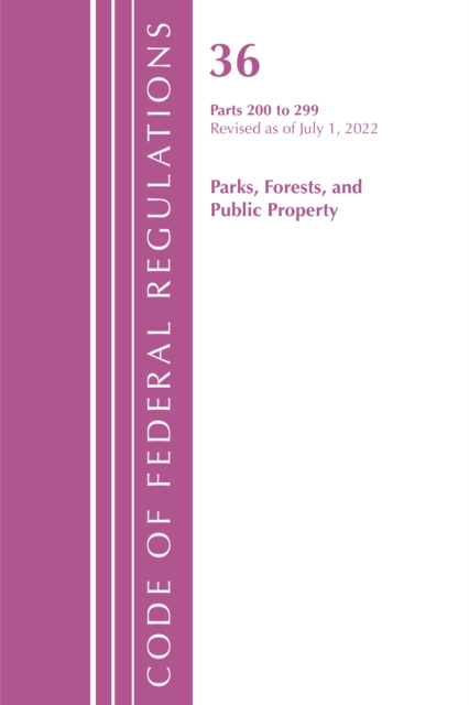 Code of Federal Regulations, Title 36 Parks, Forests, and Public Property 200-299, Revised as of July 1, 2022, Paperback / softback Book