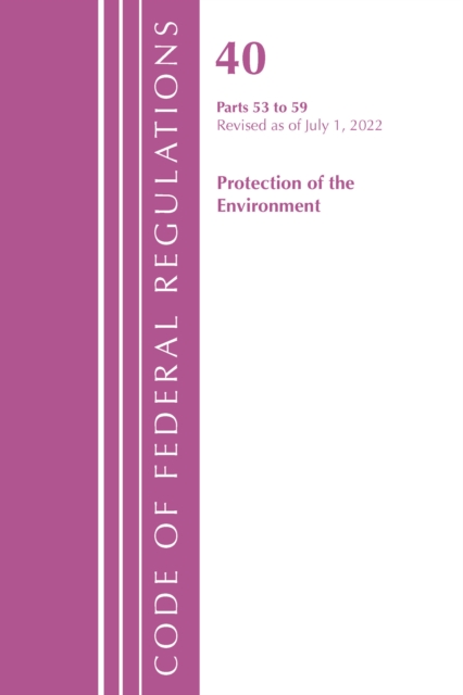 Code of Federal Regulations, Title 40 Protection of the Environment 53-59, Revised as of July 1, 2022, Paperback / softback Book
