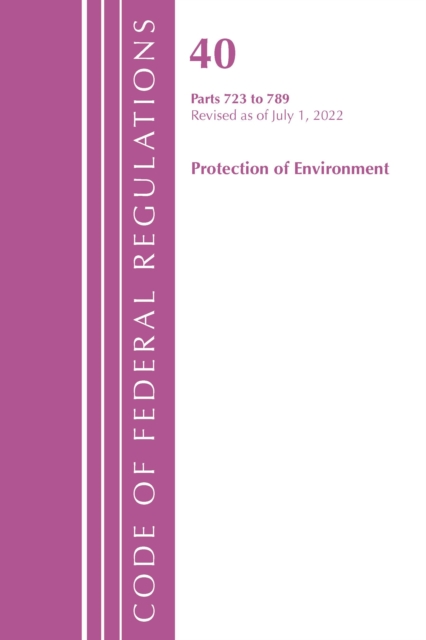 Code of Federal Regulations, Title 40 Protection of the Environment 723-789, Revised as of July 1, 2022, Paperback / softback Book
