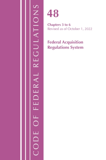 Code of Federal Regulations, Title 48 Federal Acquisition Regulations System Chapters 3-6, Revised as of October 1, 2022, Paperback / softback Book
