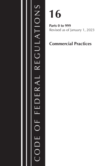 Code of Federal Regulations, Title 16 Commercial Practices 0-999, Revised as of January 1, 2023, Paperback / softback Book