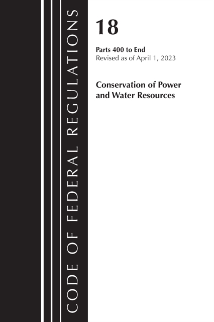 Code of Federal Regulations, Title 18 Conservation of Power and Water Resources 400-END, 2023, Paperback / softback Book