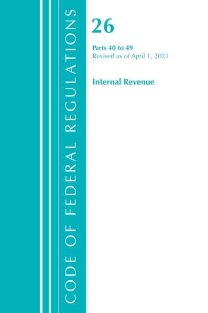 Code of Federal Regulations, Title 26 Internal Revenue 40-49, Revised as of April 1, 2021, Paperback / softback Book