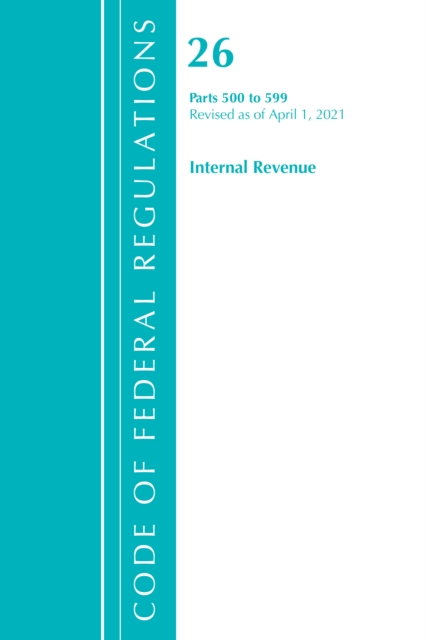 Code of Federal Regulations, Title 26 Internal Revenue 500-599, Revised as of April 1, 2021, Paperback / softback Book