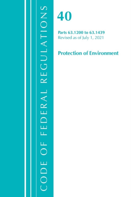 Code of Federal Regulations, Title 40 Protection of the Environment 63.1200-63.1439, Revised as of July 1, 2021, Paperback / softback Book