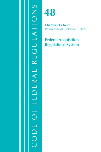Code of Federal Regulations, Title 48 Federal Acquisition Regulations System Chapters 15-28, Revised as of October 1, 2021, Paperback / softback Book