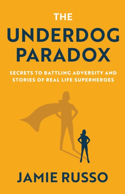 The Underdog Paradox : Secrets to Battling Adversity and Stories of Real Life Superheroes, Paperback / softback Book