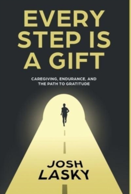 Every Step Is a Gift : Caregiving, Endurance, and the Path to Gratitude, Hardback Book
