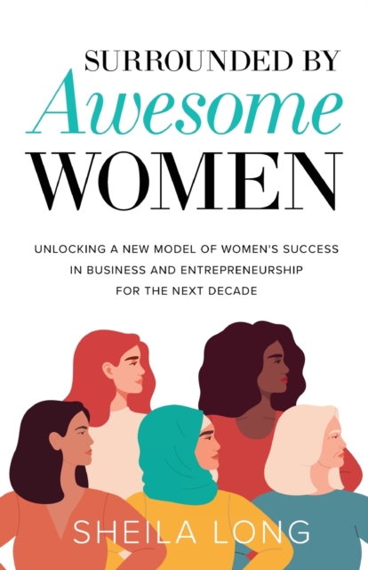 Surrounded by Awesome Women : Unlocking a New Model of Women's Success in Business and Entrepreneurship for the Next Decade, Paperback / softback Book