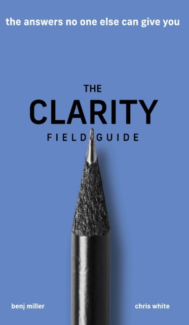 The Clarity Field Guide : The Answers No One Else Can Give You, Hardback Book
