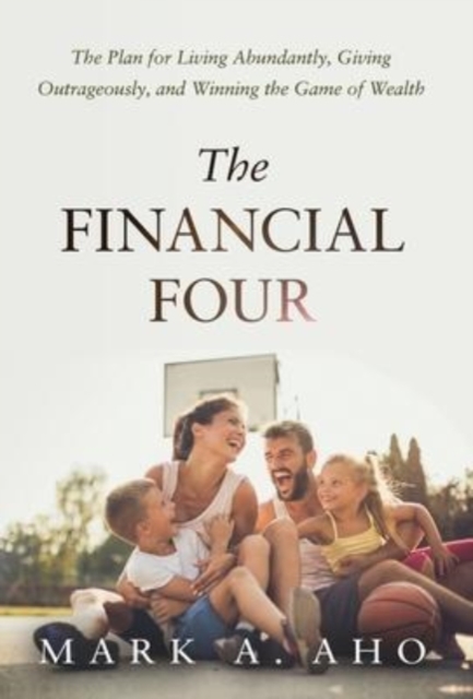 The Financial Four : The Plan for Living Abundantly, Giving Outrageously, and Winning the Game of Wealth, Hardback Book
