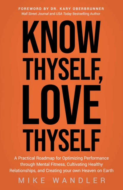 Know Thyself, Love Thyself : A Practical Roadmap for Optimizing Performance through Mental Fitness, Cultivating Healthy Relationships, and Creating your own Heaven on Earth, EPUB eBook