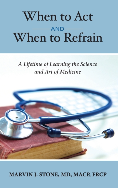 When to Act and When to Refrain : A Lifetime of Learning the Science and Art of Medicine (revised edition), Hardback Book