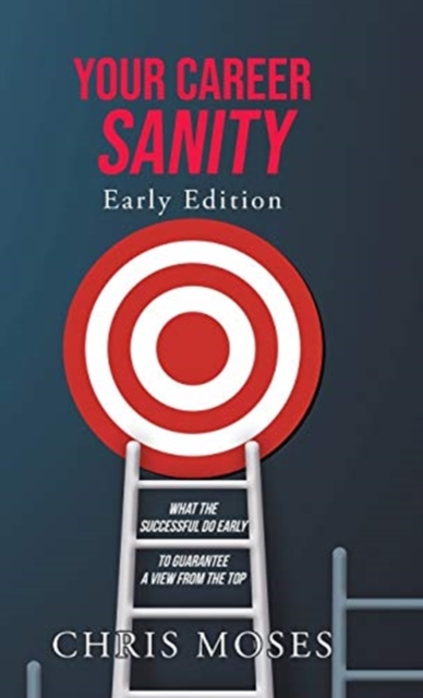 Your Career Sanity : Early Edition: What the Successful Do Early to Guarantee a View from the Top, Hardback Book