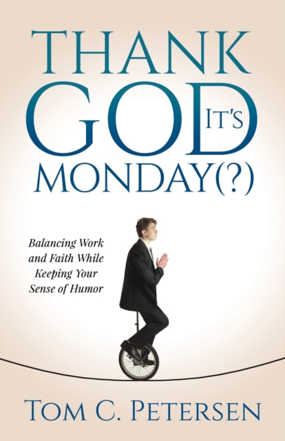 Thank God It’s Monday(?) : Balancing Work and Faith While Keeping Your Sense of Humor, Paperback / softback Book