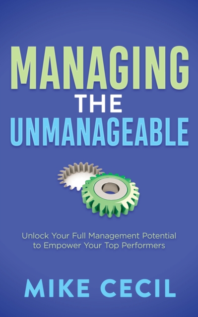 Managing the Unmanageable : Unlock Your Full Management Potential to Empower Your Top Performers, Paperback / softback Book