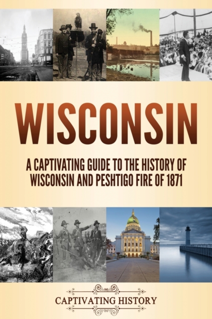 Wisconsin : A Captivating Guide to the History of Wisconsin and Peshtigo Fire of 1871, Paperback / softback Book