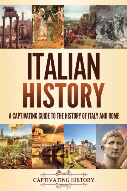 Italian History : A Captivating Guide to the History of Italy and Rome, Paperback / softback Book