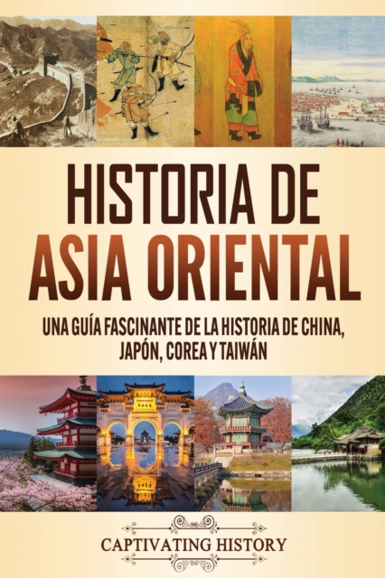 Historia de Asia oriental : Una gu?a fascinante de la historia de China, Jap?n, Corea y Taiw?n, Paperback / softback Book