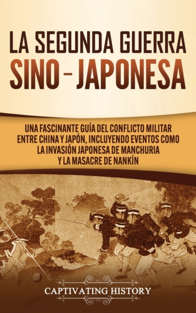 La Segunda Guerra Sino-Japonesa : Una Fascinante Gu?a del Conflicto Militar entre China y Jap?n, Incluyendo Eventos como la Invasi?n Japonesa de Manchuria y la Masacre de Nank?n, Hardback Book