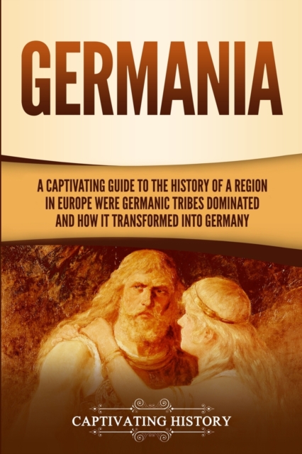 Germania : A Captivating Guide to the History of a Region in Europe Where Germanic Tribes Dominated and How It Transformed into Germany, Paperback / softback Book