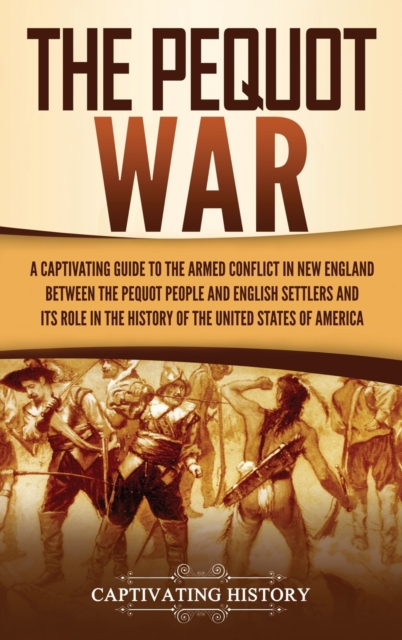 The Pequot War : A Captivating Guide to the Armed Conflict in New England between the Pequot People and English Settlers and Its Role in the History of the United States of America, Hardback Book