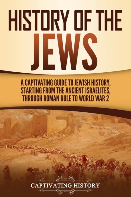 History of the Jews : A Captivating Guide to Jewish History, Starting from the Ancient Israelites through Roman Rule to World War 2, Paperback / softback Book
