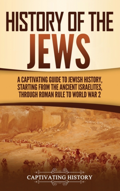 History of the Jews : A Captivating Guide to Jewish History, Starting from the Ancient Israelites through Roman Rule to World War 2, Hardback Book