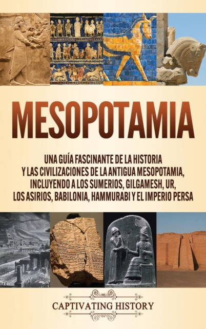Mesopotamia : Una gu?a fascinante de la historia y las civilizaciones de la antigua Mesopotamia, incluyendo a los sumerios, Gilgamesh, Ur, los asirios, Babilonia, Hammurabi y el Imperio persa, Hardback Book