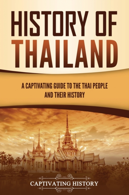 History of Thailand : A Captivating Guide to the Thai People and Their History, Paperback / softback Book