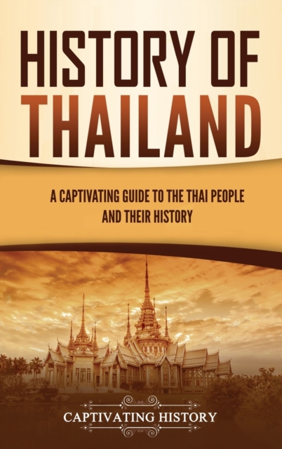 History of Thailand : A Captivating Guide to the Thai People and Their History, Hardback Book