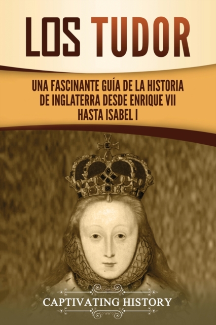 Los Tudor : Una Fascinante Gu?a de la Historia de Inglaterra desde Enrique VII hasta Isabel I, Paperback / softback Book