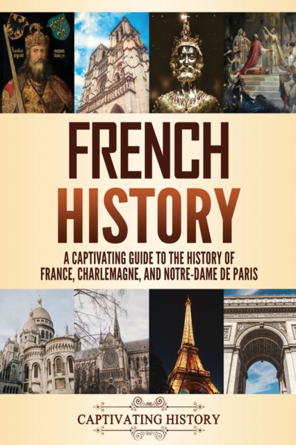 French History : A Captivating Guide to the History of France, Charlemagne, and Notre-Dame de Paris, Paperback / softback Book