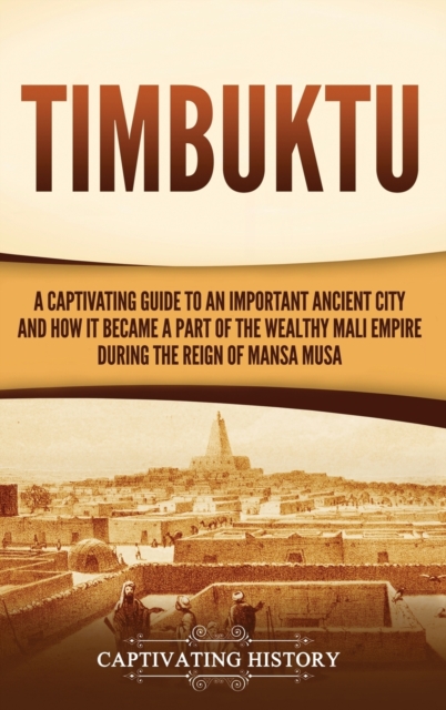 Timbuktu : A Captivating Guide to an Important Ancient City and How It Became a Part of the Wealthy Mali Empire during the Reign of Mansa Musa, Hardback Book