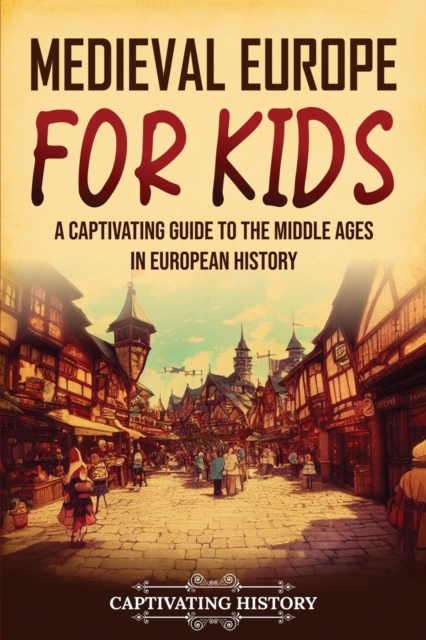 Medieval Europe for Kids : A Captivating Guide to the Middle Ages in European History, Paperback / softback Book