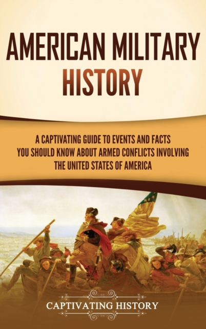 American Military History : A Captivating Guide to Events and Facts You Should Know About Armed Conflicts Involving the United States, Hardback Book