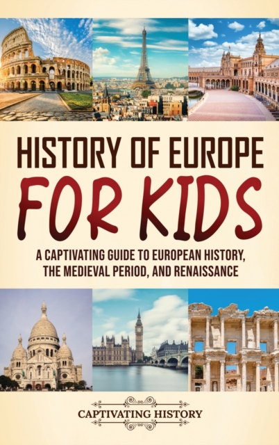 History of Europe for Kids : A Captivating Guide to European History, the Medieval Period, and Renaissance, Hardback Book