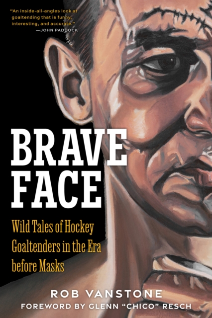 Brave Face : Wild Tales of Hockey Goaltenders in the Era Before Masks, PDF eBook