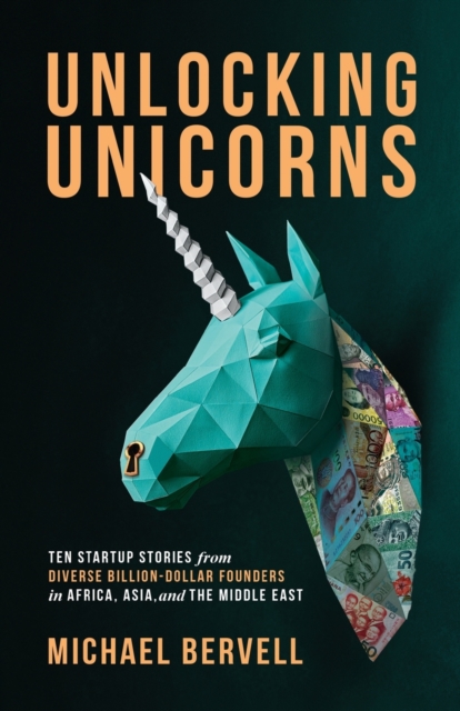 Unlocking Unicorns : Ten Startup Stories from Diverse Billion-dollar Founders in Africa, Asia, and the Middle East, Paperback / softback Book