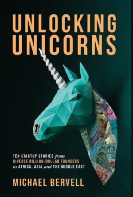 Unlocking Unicorns : Ten Startup Stories from Diverse Billion-dollar Founders in Africa, Asia, and the Middle East, Hardback Book