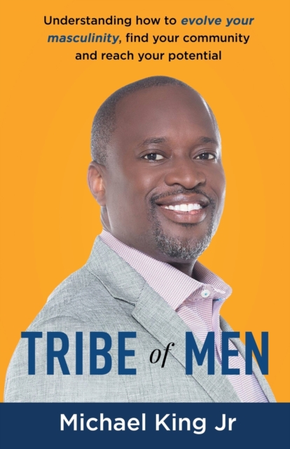 Tribe of Men : Understanding How to Evolve Your Masculinity, Find Your Community, and Reach Your Potential, Paperback / softback Book