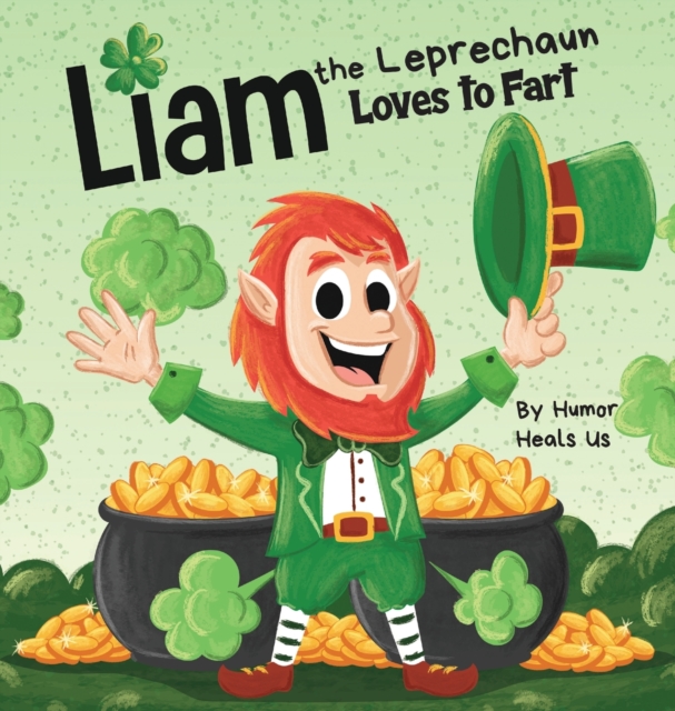Liam the Leprechaun Loves to Fart : A Rhyming Read Aloud Story Book For Kids About a Leprechaun Who Farts, Perfect for St. Patrick's Day, Hardback Book