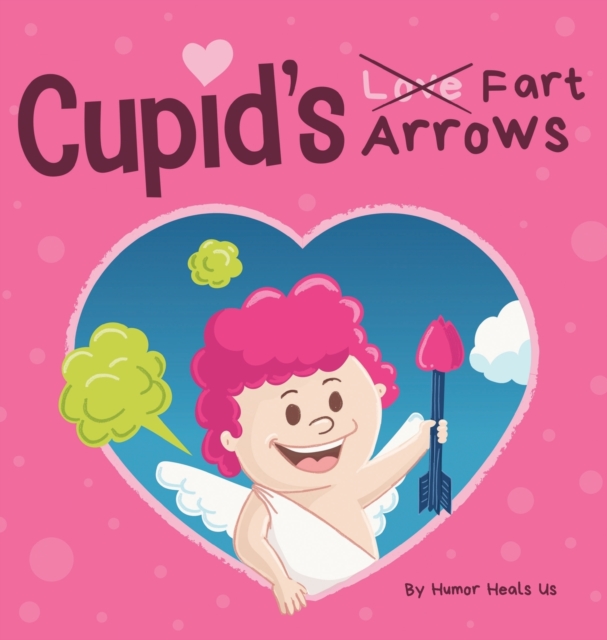 Cupid's Fart Arrows : A Funny, Read Aloud Story Book For Kids About Farting and Cupid, Perfect Valentine's Day Gift For Boys and Girls, Hardback Book