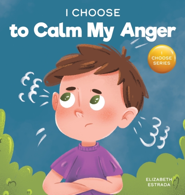 I Choose to Calm My Anger : A Colorful, Picture Book About Anger Management And Managing Difficult Feelings and Emotions, Hardback Book