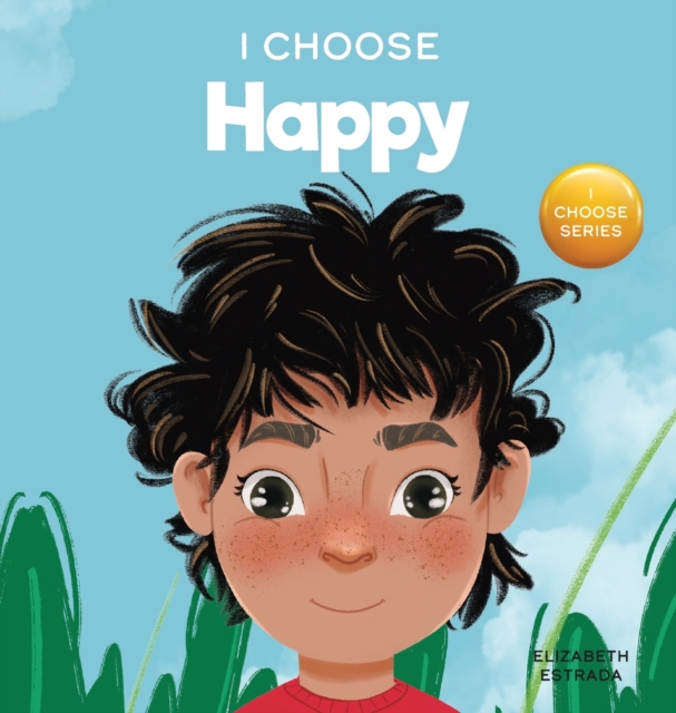I Choose to Be Happy : A Colorful, Picture Book About Happiness, Optimism, and Positivity, Hardback Book