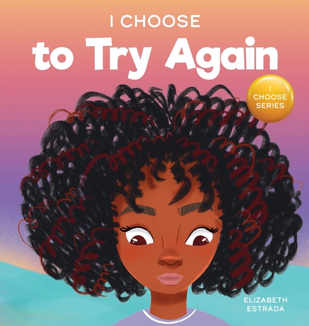 I Choose To Try Again : A Colorful, Picture Book About Perseverance and Diligence, Hardback Book
