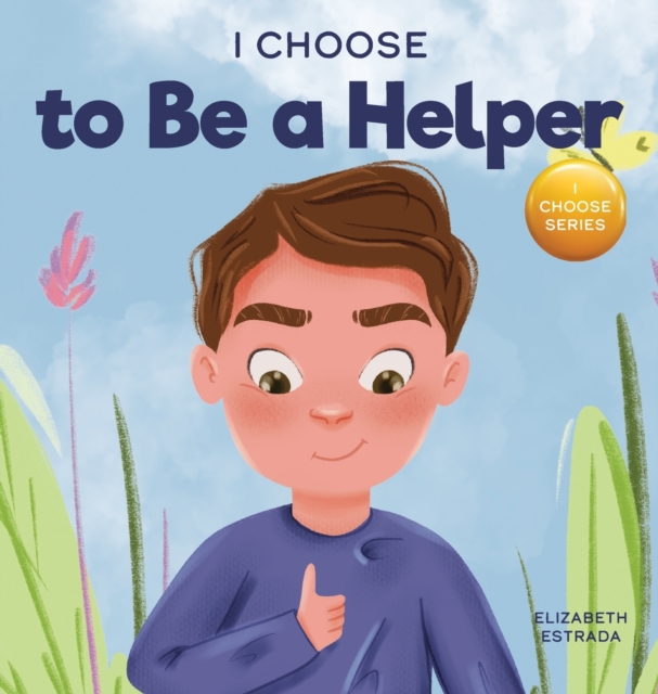 I Choose to Be a Helper : A Colorful, Picture Book About Being Thoughtful and Helpful, Hardback Book