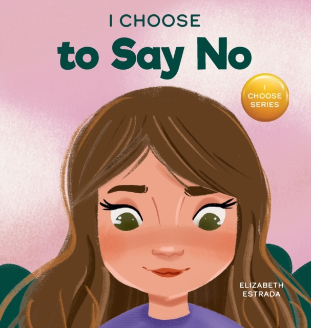 I Choose to Say No : A Rhyming Picture Book About Personal Body Safety, Consent, Safe and Unsafe Touch, Private Parts, and Respectful Relationships, Hardback Book