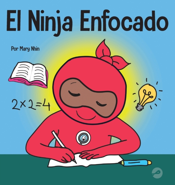 El Ninja Enfocado : Un libro para ni?os sobre c?mo aumentar el enfoque y la concentraci?n en el hogar y la escuela, Hardback Book